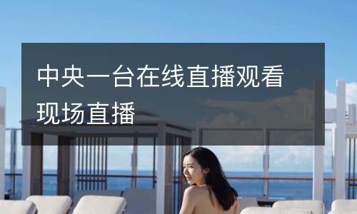 中央一臺(tái)在線直播觀看現(xiàn)場直播