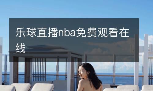 樂(lè)球直播nba免費(fèi)觀看在線