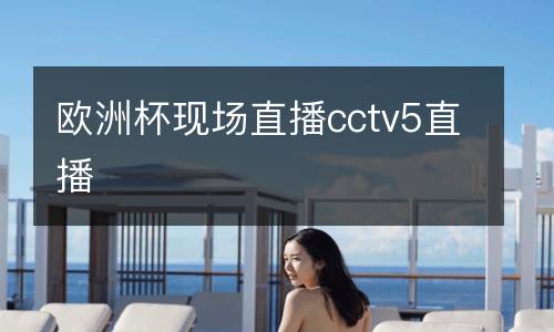 歐洲杯現場直播cctv5直播